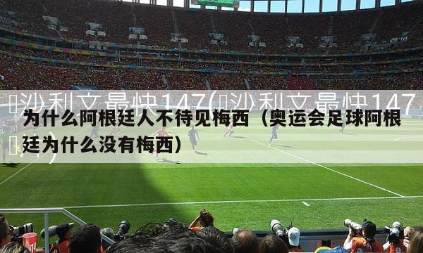 为什么阿根廷人不待见梅西（奥运会足球阿根廷为什么没有梅西）