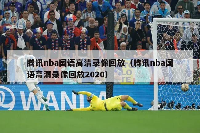 腾讯nba国语高清录像回放（腾讯nba国语高清录像回放2020）