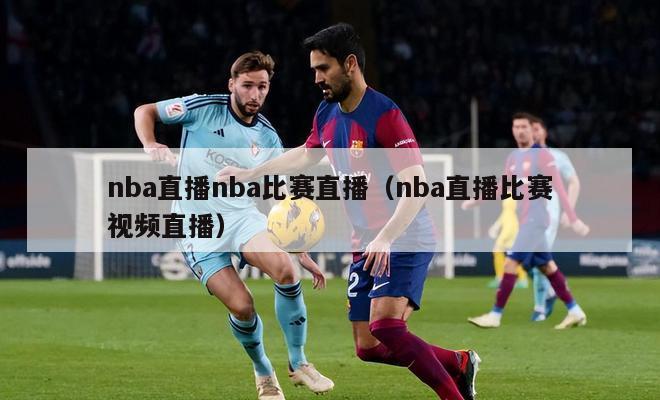 nba直播nba比赛直播（nba直播比赛视频直播）