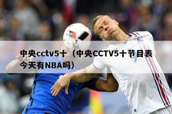 中央cctv5十（中央CCTV5十节目表今天有NBA吗）