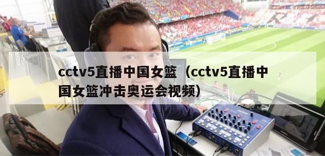 cctv5直播中国女篮（cctv5直播中国女篮冲击奥运会视频）