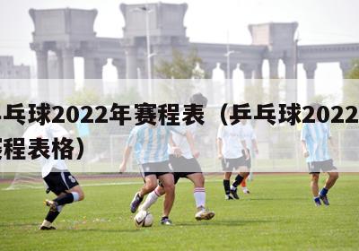 乒乓球2022年赛程表（乒乓球2022年赛程表格）