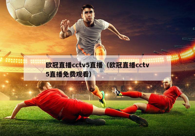 欧冠直播cctv5直播（欧冠直播cctv5直播免费观看）