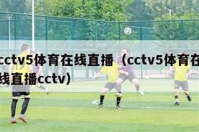 cctv5体育在线直播（cctv5体育在线直播cctv）