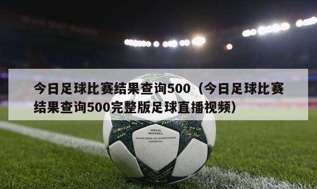 今日足球比赛结果查询500（今日足球比赛结果查询500完整版足球直播视频）