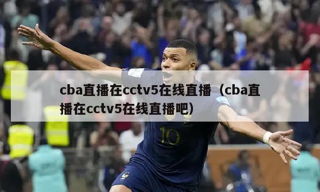 cba直播在cctv5在线直播（cba直播在cctv5在线直播吧）