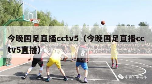 今晚国足直播cctv5（今晚国足直播cctv5直播）