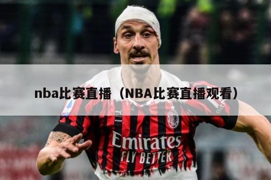 nba比赛直播（NBA比赛直播观看）