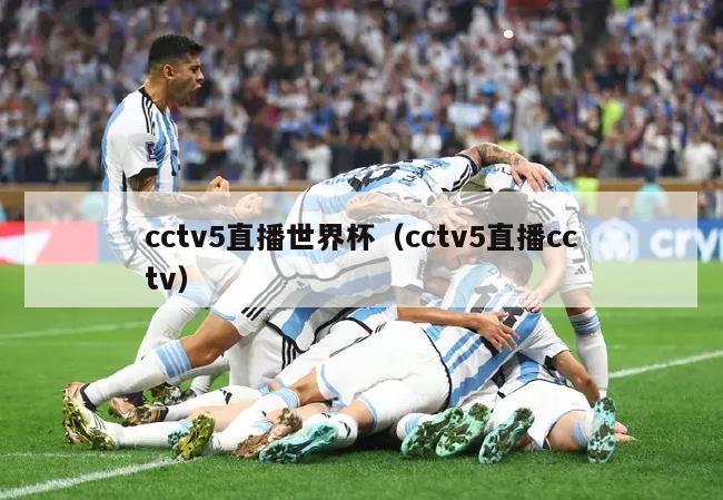 cctv5直播世界杯（cctv5直播cctv）