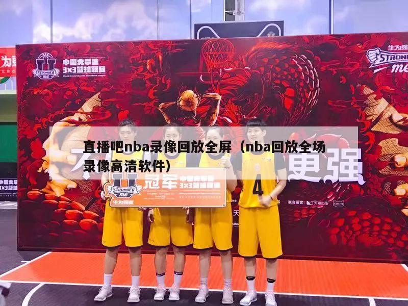 直播吧nba录像回放全屏（nba回放全场录像高清软件）