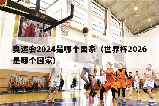 奥运会2024是哪个国家（世界杯2026是哪个国家）