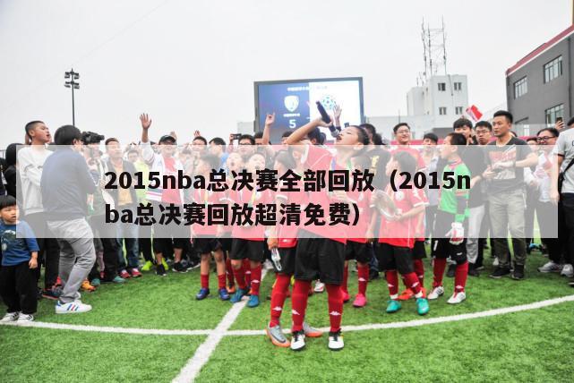 2015nba总决赛全部回放（2015nba总决赛回放超清免费）