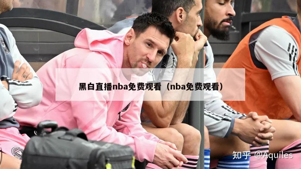 黑白直播nba免费观看（nba免费观看）