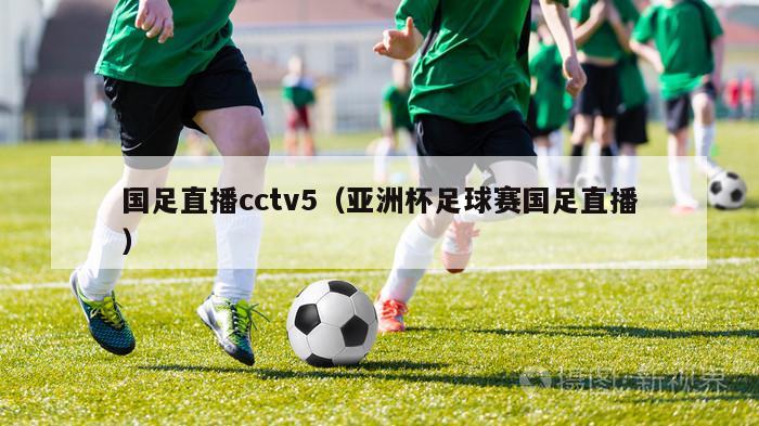 国足直播cctv5（亚洲杯足球赛国足直播）