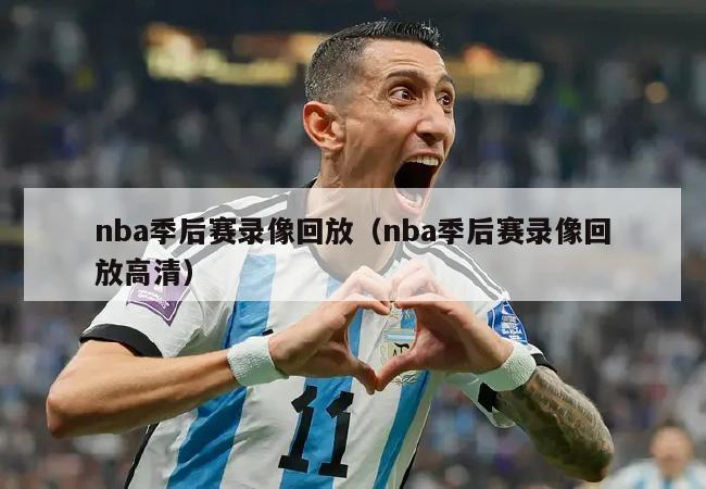 nba季后赛录像回放（nba季后赛录像回放高清）