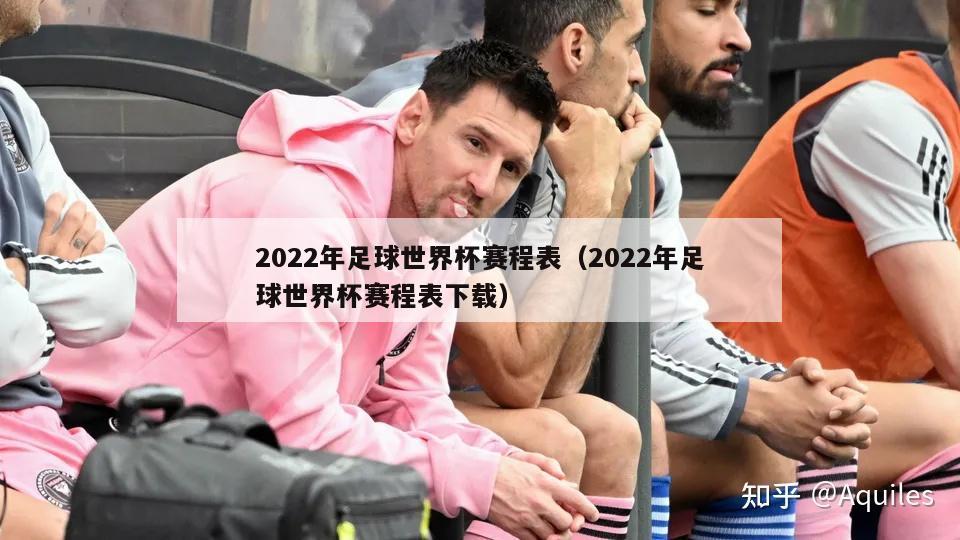 2022年足球世界杯赛程表（2022年足球世界杯赛程表下载）