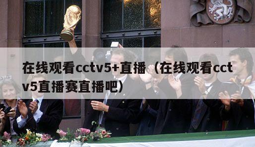 在线观看cctv5+直播（在线观看cctv5直播赛直播吧）