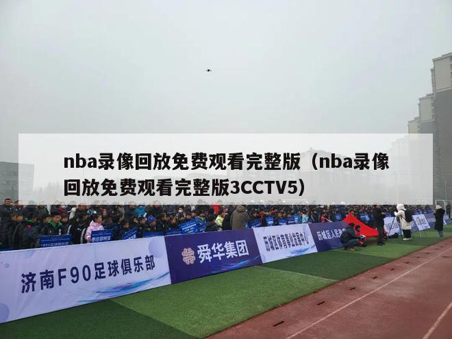 nba录像回放免费观看完整版（nba录像回放免费观看完整版3CCTV5）