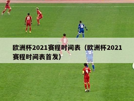 欧洲杯2021赛程时间表（欧洲杯2021赛程时间表首发）