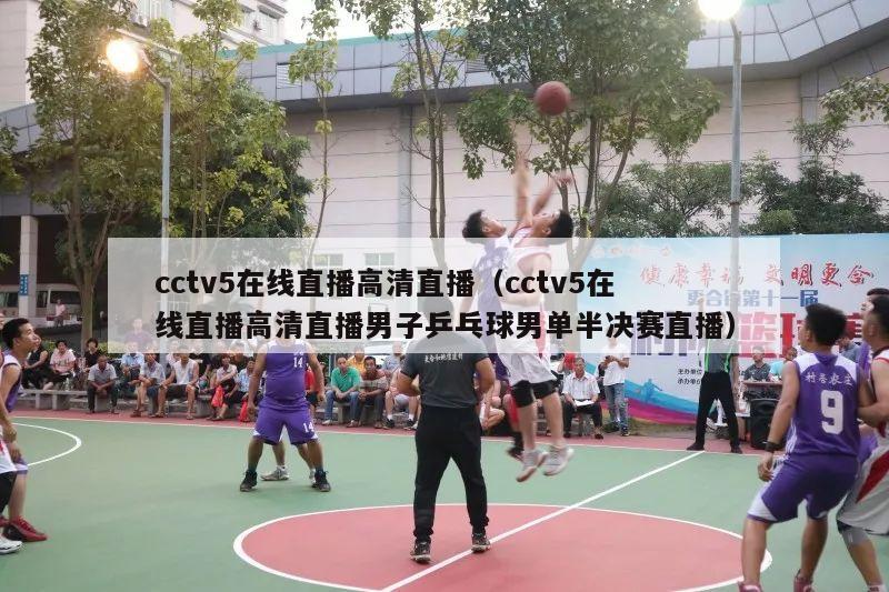 cctv5在线直播高清直播（cctv5在线直播高清直播男子乒乓球男单半决赛直播）