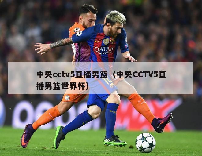 中央cctv5直播男篮（中央CCTV5直播男篮世界杯）