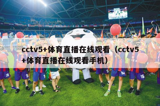 cctv5+体育直播在线观看（cctv5+体育直播在线观看手机）