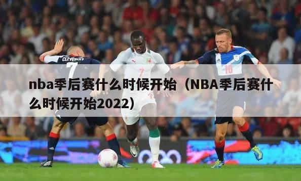 nba季后赛什么时候开始（NBA季后赛什么时候开始2022）