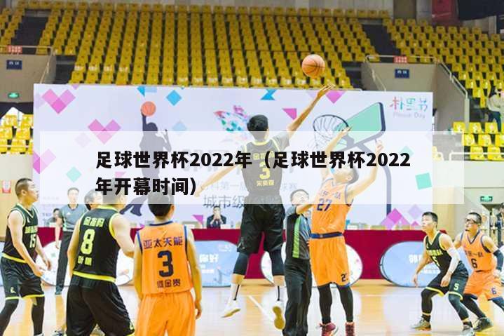 足球世界杯2022年（足球世界杯2022年开幕时间）