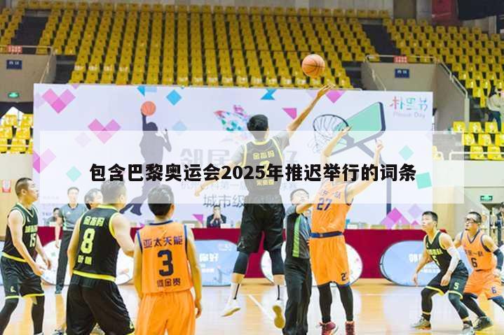 包含巴黎奥运会2025年推迟举行的词条