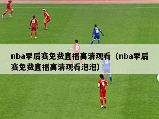 nba季后赛免费直播高清观看（nba季后赛免费直播高清观看泡泡）