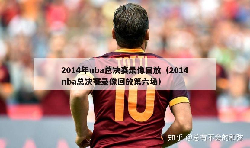 2014年nba总决赛录像回放（2014nba总决赛录像回放第六场）