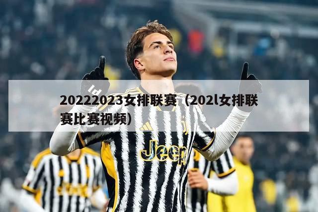 20222023女排联赛（202l女排联赛比赛视频）