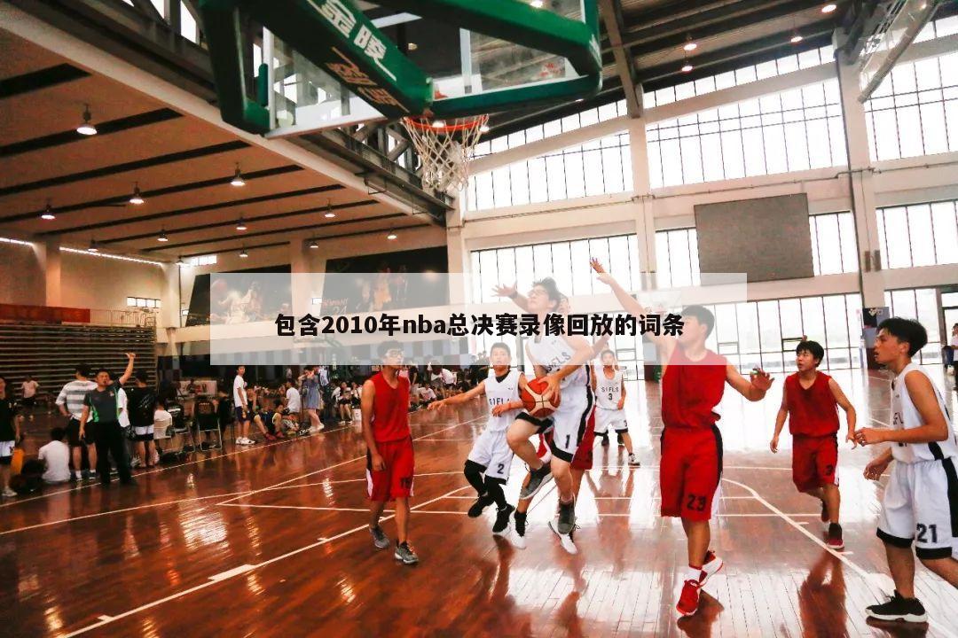 包含2010年nba总决赛录像回放的词条