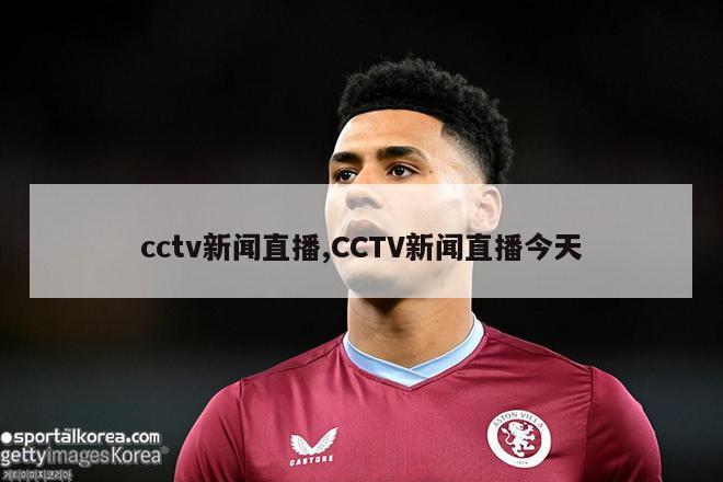 cctv新闻直播,CCTV新闻直播今天