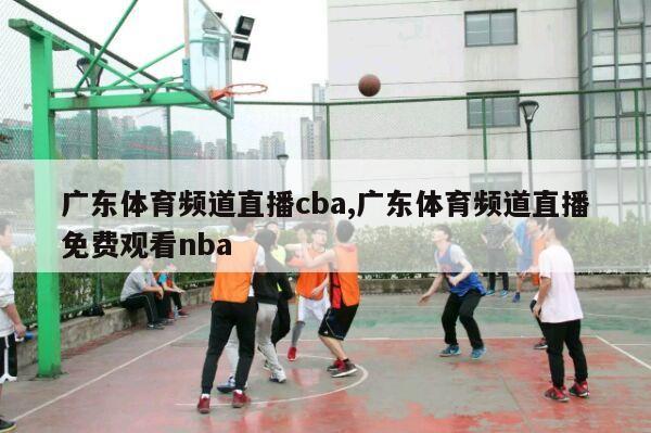 广东体育频道直播cba,广东体育频道直播免费观看nba