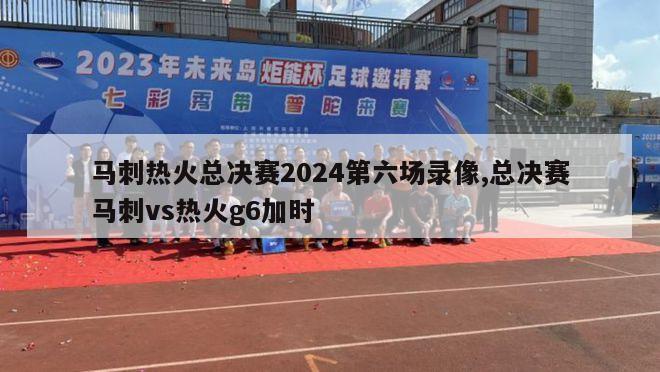 马刺热火总决赛2024第六场录像,总决赛马刺vs热火g6加时