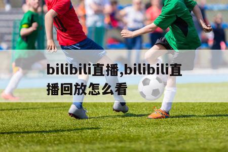 bilibili直播,bilibili直播回放怎么看