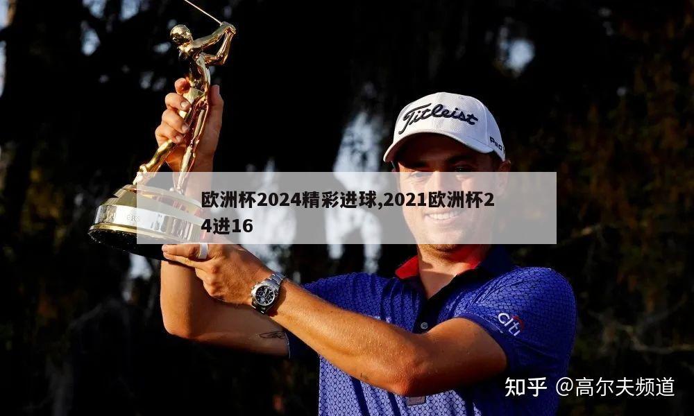 欧洲杯2024精彩进球,2021欧洲杯24进16