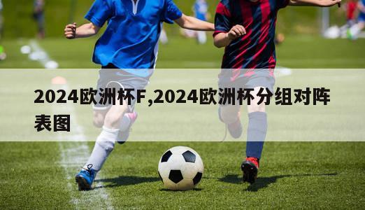 2024欧洲杯F,2024欧洲杯分组对阵表图