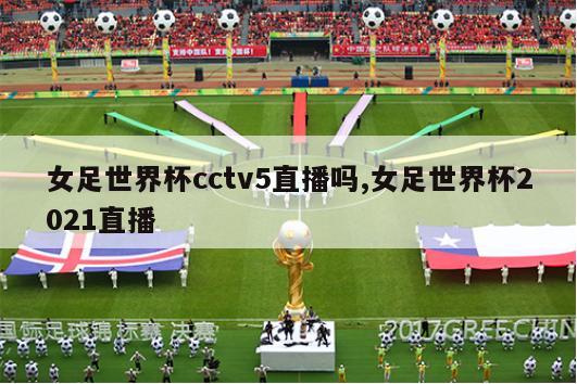 女足世界杯cctv5直播吗,女足世界杯2021直播