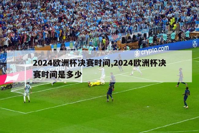 2024欧洲杯决赛时间,2024欧洲杯决赛时间是多少