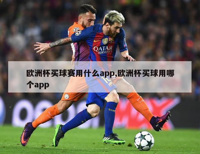 欧洲杯买球赛用什么app,欧洲杯买球用哪个app