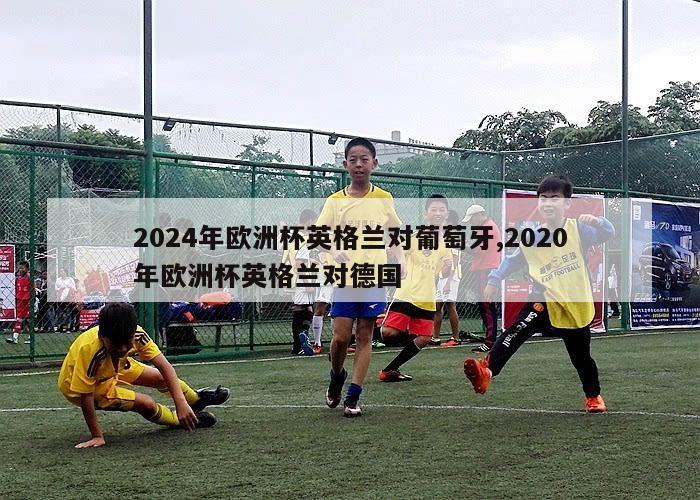 2024年欧洲杯英格兰对葡萄牙,2020年欧洲杯英格兰对德国