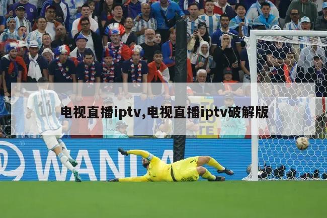 电视直播iptv,电视直播iptv破解版