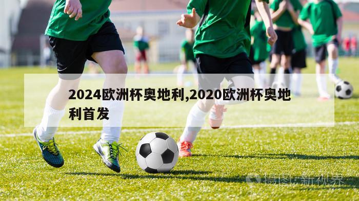 2024欧洲杯奥地利,2020欧洲杯奥地利首发