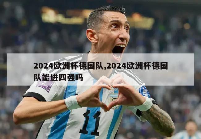 2024欧洲杯德国队,2024欧洲杯德国队能进四强吗