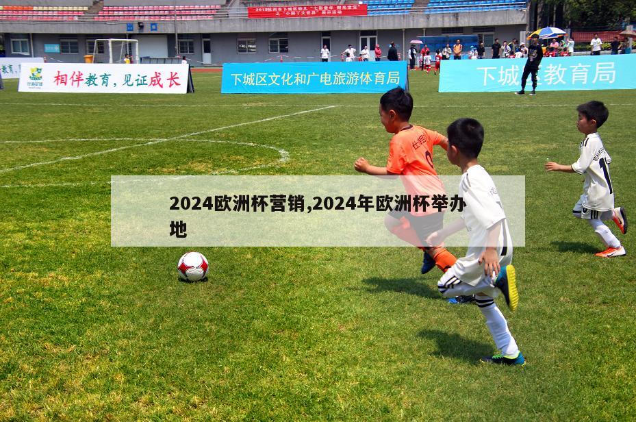 2024欧洲杯营销,2024年欧洲杯举办地