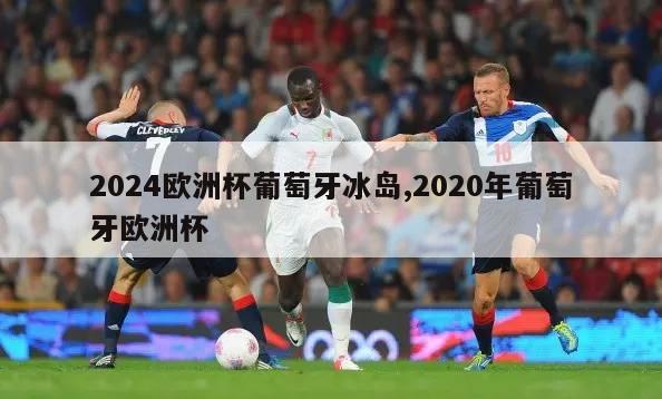 2024欧洲杯葡萄牙冰岛,2020年葡萄牙欧洲杯