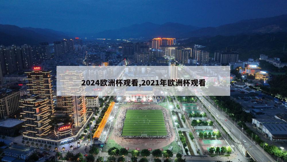 2024欧洲杯观看,2021年欧洲杯观看