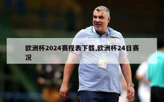 欧洲杯2024赛程表下载,欧洲杯24日赛况